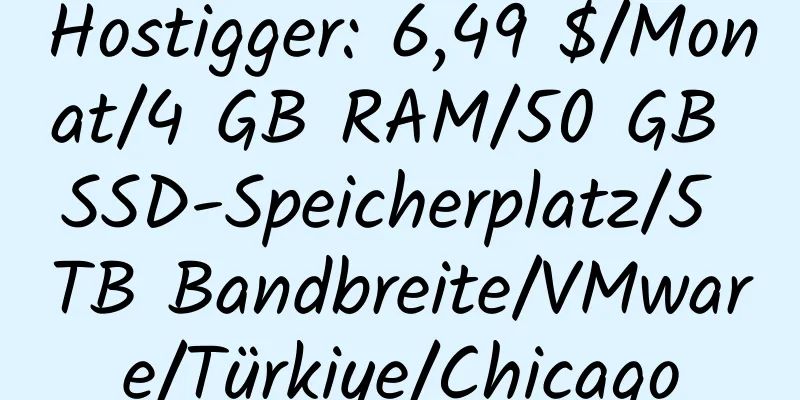 Hostigger: 6,49 $/Monat/4 GB RAM/50 GB SSD-Speicherplatz/5 TB Bandbreite/VMware/Türkiye/Chicago