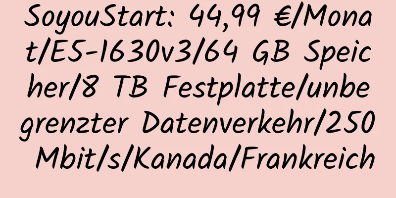 SoyouStart: 44,99 €/Monat/E5-1630v3/64 GB Speicher/8 TB Festplatte/unbegrenzter Datenverkehr/250 Mbit/s/Kanada/Frankreich