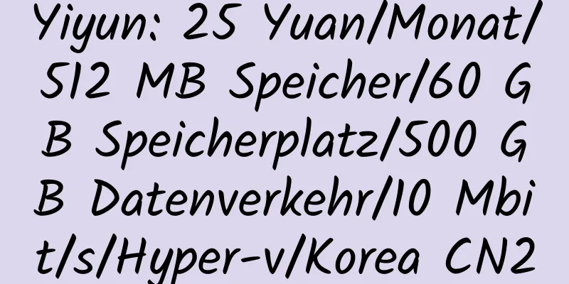 Yiyun: 25 Yuan/Monat/512 MB Speicher/60 GB Speicherplatz/500 GB Datenverkehr/10 Mbit/s/Hyper-v/Korea CN2