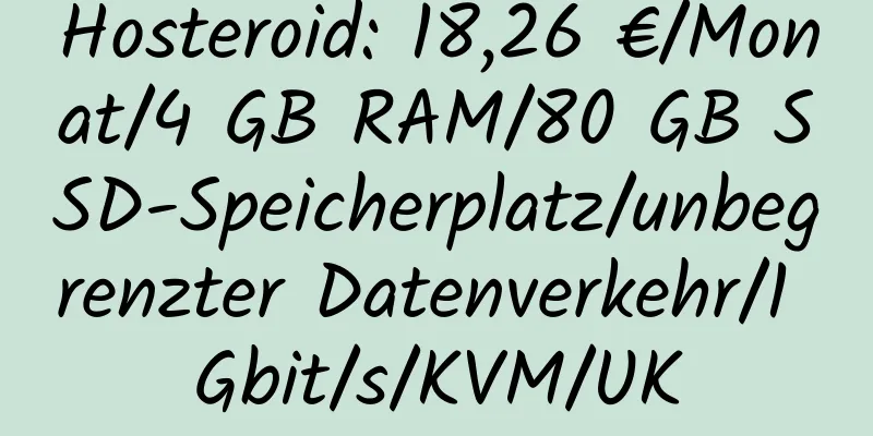 Hosteroid: 18,26 €/Monat/4 GB RAM/80 GB SSD-Speicherplatz/unbegrenzter Datenverkehr/1 Gbit/s/KVM/UK