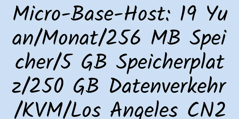 Micro-Base-Host: 19 Yuan/Monat/256 MB Speicher/5 GB Speicherplatz/250 GB Datenverkehr/KVM/Los Angeles CN2