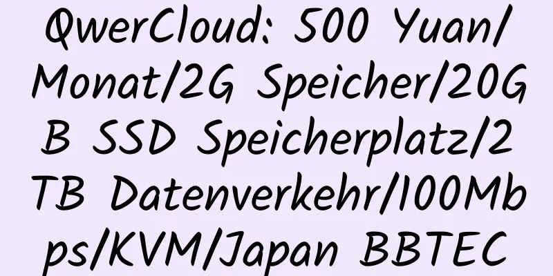 QwerCloud: 500 Yuan/Monat/2G Speicher/20GB SSD Speicherplatz/2TB Datenverkehr/100Mbps/KVM/Japan BBTEC