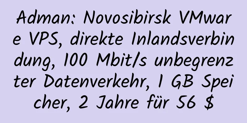 Adman: Novosibirsk VMware VPS, direkte Inlandsverbindung, 100 Mbit/s unbegrenzter Datenverkehr, 1 GB Speicher, 2 Jahre für 56 $