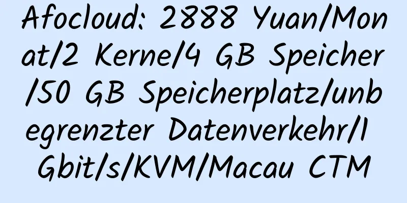 Afocloud: 2888 Yuan/Monat/2 Kerne/4 GB Speicher/50 GB Speicherplatz/unbegrenzter Datenverkehr/1 Gbit/s/KVM/Macau CTM