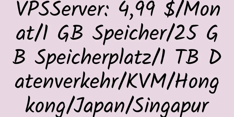 VPSServer: 4,99 $/Monat/1 GB Speicher/25 GB Speicherplatz/1 TB Datenverkehr/KVM/Hongkong/Japan/Singapur