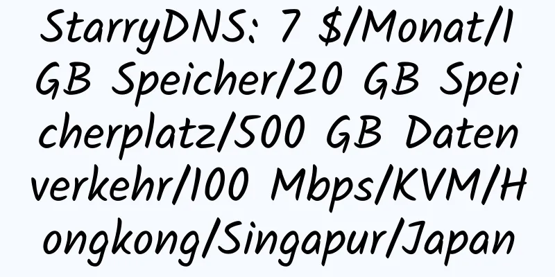 StarryDNS: 7 $/Monat/1 GB Speicher/20 GB Speicherplatz/500 GB Datenverkehr/100 Mbps/KVM/Hongkong/Singapur/Japan