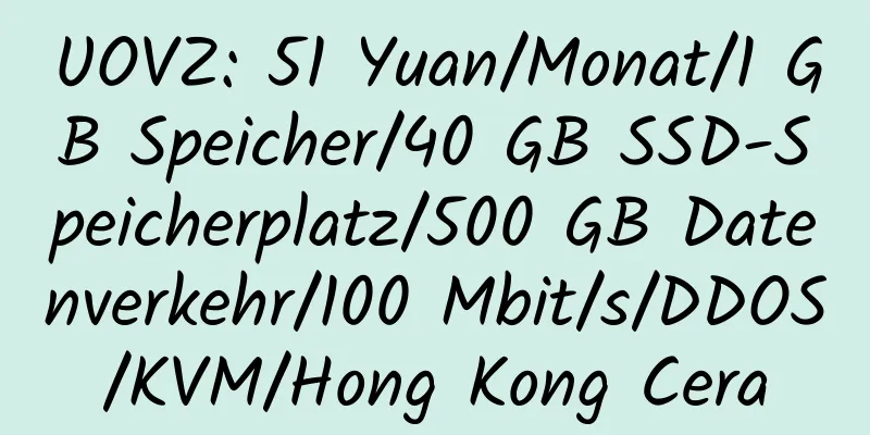 UOVZ: 51 Yuan/Monat/1 GB Speicher/40 GB SSD-Speicherplatz/500 GB Datenverkehr/100 Mbit/s/DDOS/KVM/Hong Kong Cera