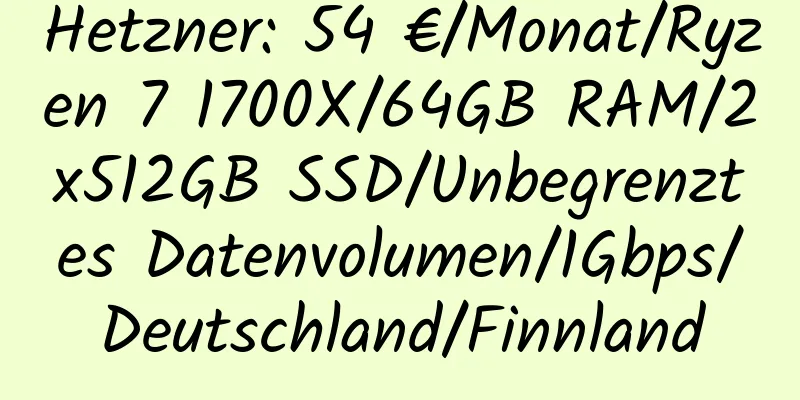 Hetzner: 54 €/Monat/Ryzen 7 1700X/64GB RAM/2x512GB SSD/Unbegrenztes Datenvolumen/1Gbps/Deutschland/Finnland