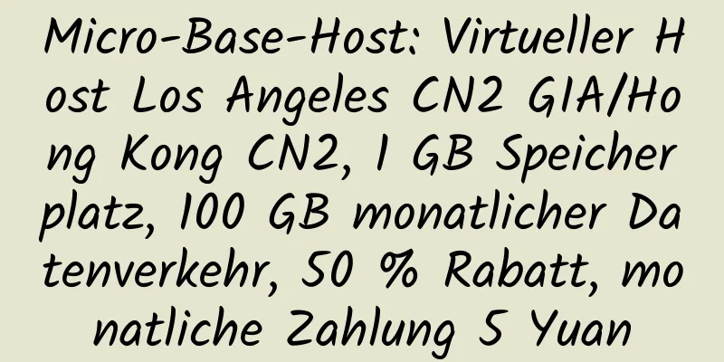 Micro-Base-Host: Virtueller Host Los Angeles CN2 GIA/Hong Kong CN2, 1 GB Speicherplatz, 100 GB monatlicher Datenverkehr, 50 % Rabatt, monatliche Zahlung 5 Yuan