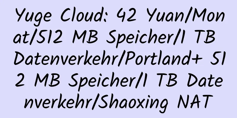 Yuge Cloud: 42 Yuan/Monat/512 MB Speicher/1 TB Datenverkehr/Portland+ 512 MB Speicher/1 TB Datenverkehr/Shaoxing NAT