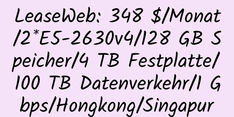 LeaseWeb: 348 $/Monat/2*E5-2630v4/128 GB Speicher/4 TB Festplatte/100 TB Datenverkehr/1 Gbps/Hongkong/Singapur