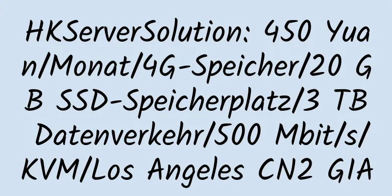 HKServerSolution: 450 Yuan/Monat/4G-Speicher/20 GB SSD-Speicherplatz/3 TB Datenverkehr/500 Mbit/s/KVM/Los Angeles CN2 GIA