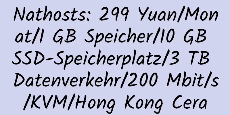 Nathosts: 299 Yuan/Monat/1 GB Speicher/10 GB SSD-Speicherplatz/3 TB Datenverkehr/200 Mbit/s/KVM/Hong Kong Cera