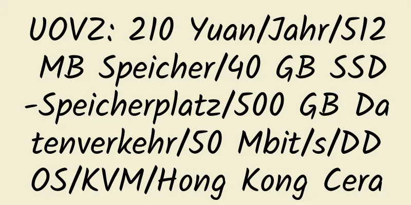 UOVZ: 210 Yuan/Jahr/512 MB Speicher/40 GB SSD-Speicherplatz/500 GB Datenverkehr/50 Mbit/s/DDOS/KVM/Hong Kong Cera