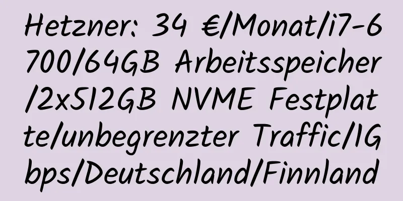 Hetzner: 34 €/Monat/i7-6700/64GB Arbeitsspeicher/2x512GB NVME Festplatte/unbegrenzter Traffic/1Gbps/Deutschland/Finnland