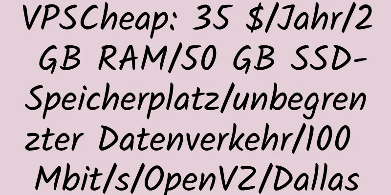 VPSCheap: 35 $/Jahr/2 GB RAM/50 GB SSD-Speicherplatz/unbegrenzter Datenverkehr/100 Mbit/s/OpenVZ/Dallas