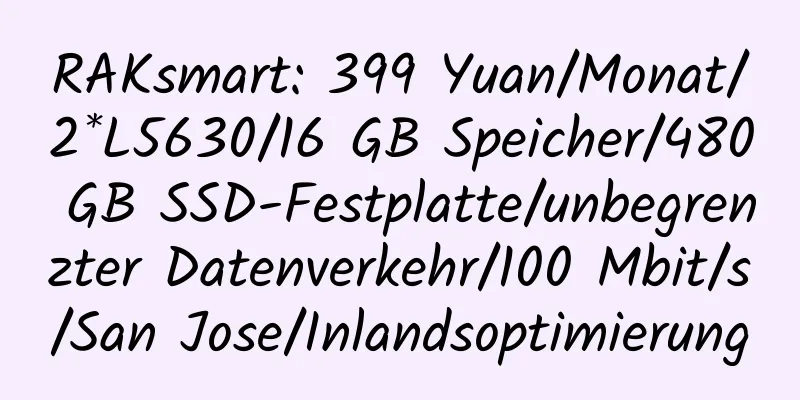 RAKsmart: 399 Yuan/Monat/2*L5630/16 GB Speicher/480 GB SSD-Festplatte/unbegrenzter Datenverkehr/100 Mbit/s/San Jose/Inlandsoptimierung