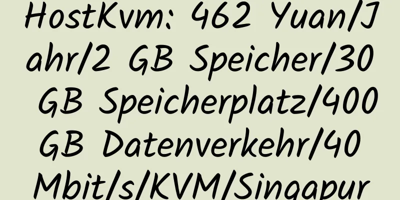 HostKvm: 462 Yuan/Jahr/2 GB Speicher/30 GB Speicherplatz/400 GB Datenverkehr/40 Mbit/s/KVM/Singapur