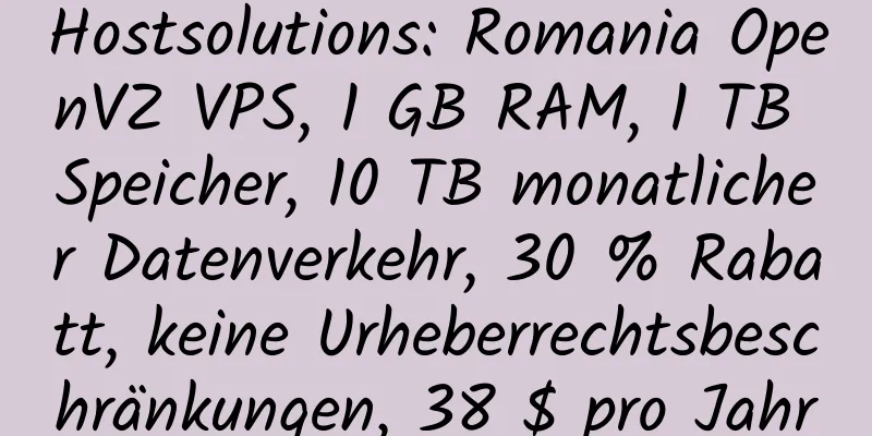 Hostsolutions: Romania OpenVZ VPS, 1 GB RAM, 1 TB Speicher, 10 TB monatlicher Datenverkehr, 30 % Rabatt, keine Urheberrechtsbeschränkungen, 38 $ pro Jahr