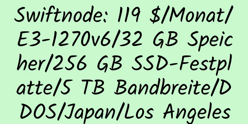 Swiftnode: 119 $/Monat/E3-1270v6/32 GB Speicher/256 GB SSD-Festplatte/5 TB Bandbreite/DDOS/Japan/Los Angeles