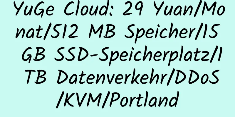 YuGe Cloud: 29 Yuan/Monat/512 MB Speicher/15 GB SSD-Speicherplatz/1 TB Datenverkehr/DDoS/KVM/Portland