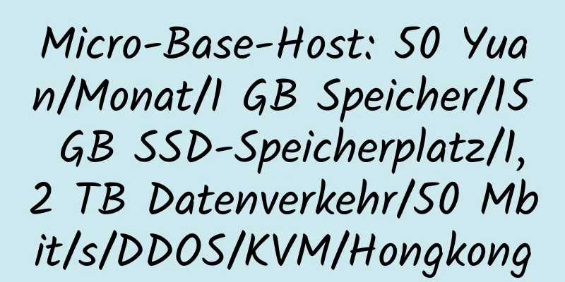 Micro-Base-Host: 50 Yuan/Monat/1 GB Speicher/15 GB SSD-Speicherplatz/1,2 TB Datenverkehr/50 Mbit/s/DDOS/KVM/Hongkong