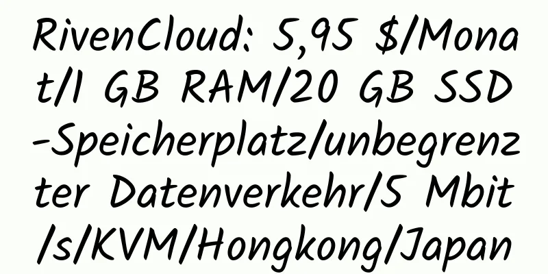 RivenCloud: 5,95 $/Monat/1 GB RAM/20 GB SSD-Speicherplatz/unbegrenzter Datenverkehr/5 Mbit/s/KVM/Hongkong/Japan