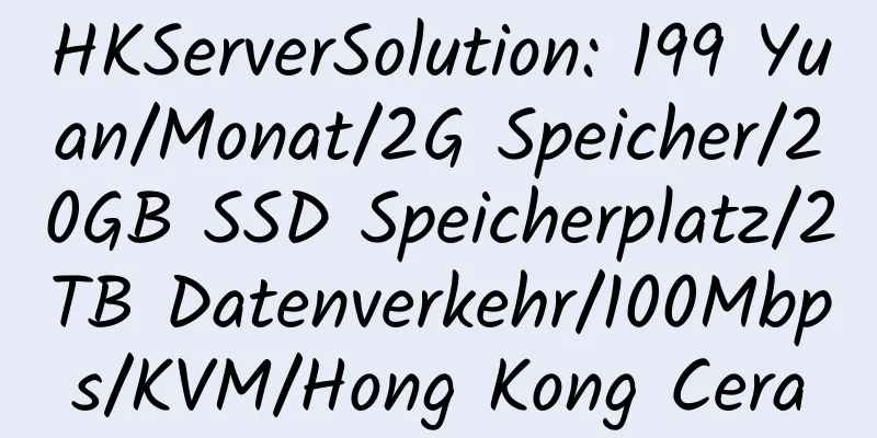 HKServerSolution: 199 Yuan/Monat/2G Speicher/20GB SSD Speicherplatz/2TB Datenverkehr/100Mbps/KVM/Hong Kong Cera