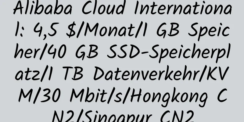 Alibaba Cloud International: 4,5 $/Monat/1 GB Speicher/40 GB SSD-Speicherplatz/1 TB Datenverkehr/KVM/30 Mbit/s/Hongkong CN2/Singapur CN2