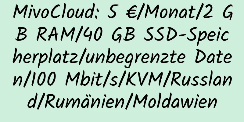 MivoCloud: 5 €/Monat/2 GB RAM/40 GB SSD-Speicherplatz/unbegrenzte Daten/100 Mbit/s/KVM/Russland/Rumänien/Moldawien