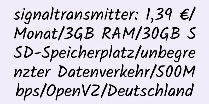 signaltransmitter: 1,39 €/Monat/3GB RAM/30GB SSD-Speicherplatz/unbegrenzter Datenverkehr/500Mbps/OpenVZ/Deutschland