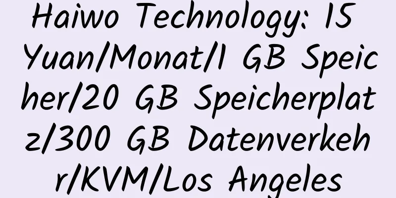 Haiwo Technology: 15 Yuan/Monat/1 GB Speicher/20 GB Speicherplatz/300 GB Datenverkehr/KVM/Los Angeles