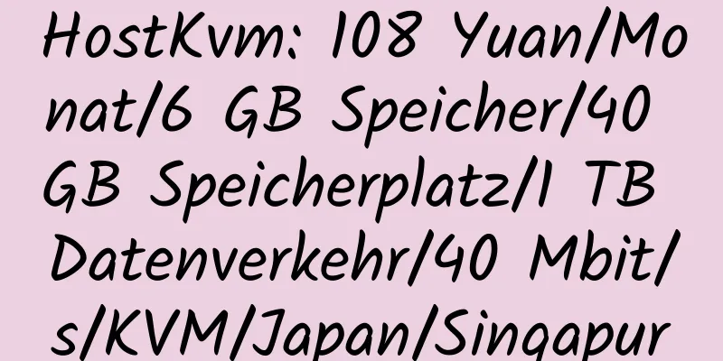 HostKvm: 108 Yuan/Monat/6 GB Speicher/40 GB Speicherplatz/1 TB Datenverkehr/40 Mbit/s/KVM/Japan/Singapur