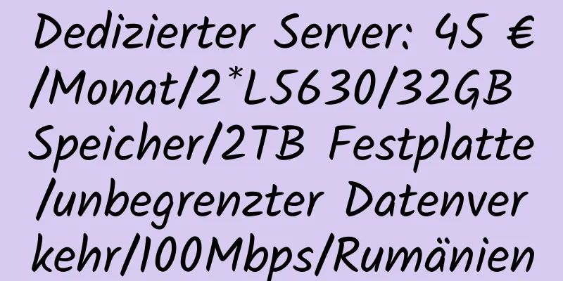 Dedizierter Server: 45 €/Monat/2*L5630/32GB Speicher/2TB Festplatte/unbegrenzter Datenverkehr/100Mbps/Rumänien