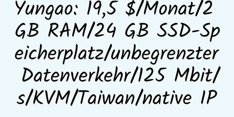 Yungao: 19,5 $/Monat/2 GB RAM/24 GB SSD-Speicherplatz/unbegrenzter Datenverkehr/125 Mbit/s/KVM/Taiwan/native IP