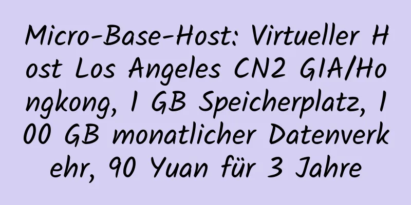 Micro-Base-Host: Virtueller Host Los Angeles CN2 GIA/Hongkong, 1 GB Speicherplatz, 100 GB monatlicher Datenverkehr, 90 Yuan für 3 Jahre