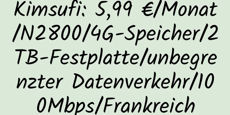 Kimsufi: 5,99 €/Monat/N2800/4G-Speicher/2TB-Festplatte/unbegrenzter Datenverkehr/100Mbps/Frankreich