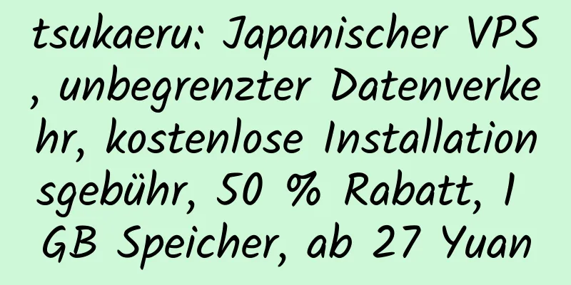 tsukaeru: Japanischer VPS, unbegrenzter Datenverkehr, kostenlose Installationsgebühr, 50 % Rabatt, 1 GB Speicher, ab 27 Yuan