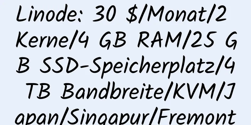 Linode: 30 $/Monat/2 Kerne/4 GB RAM/25 GB SSD-Speicherplatz/4 TB Bandbreite/KVM/Japan/Singapur/Fremont