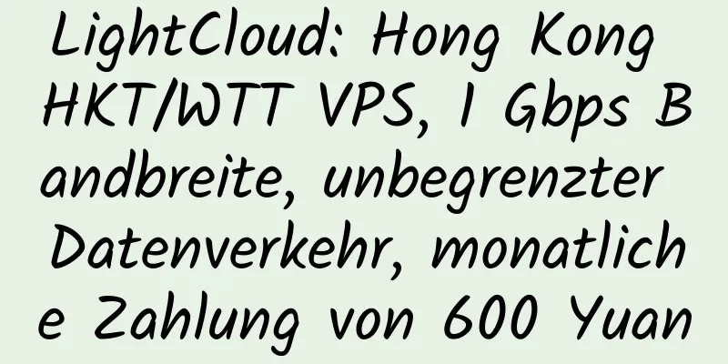 LightCloud: Hong Kong HKT/WTT VPS, 1 Gbps Bandbreite, unbegrenzter Datenverkehr, monatliche Zahlung von 600 Yuan