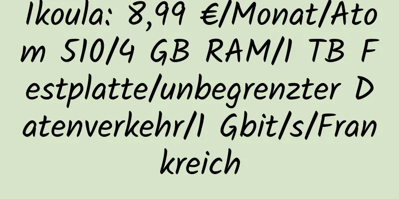 Ikoula: 8,99 €/Monat/Atom 510/4 GB RAM/1 TB Festplatte/unbegrenzter Datenverkehr/1 Gbit/s/Frankreich