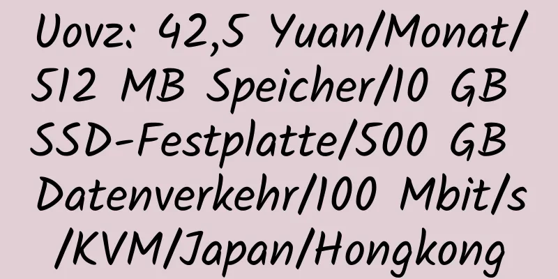 Uovz: 42,5 Yuan/Monat/512 MB Speicher/10 GB SSD-Festplatte/500 GB Datenverkehr/100 Mbit/s/KVM/Japan/Hongkong