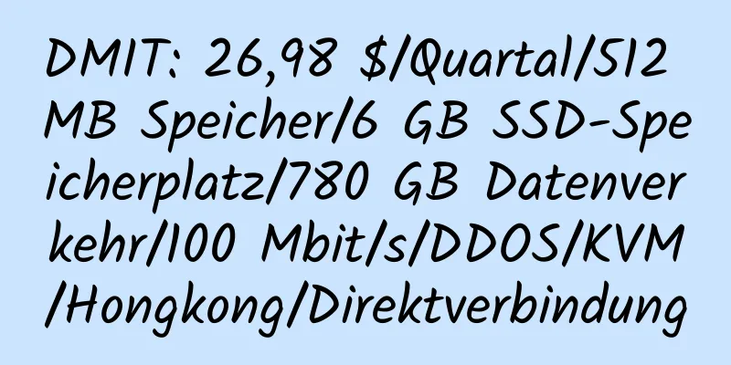 DMIT: 26,98 $/Quartal/512 MB Speicher/6 GB SSD-Speicherplatz/780 GB Datenverkehr/100 Mbit/s/DDOS/KVM/Hongkong/Direktverbindung