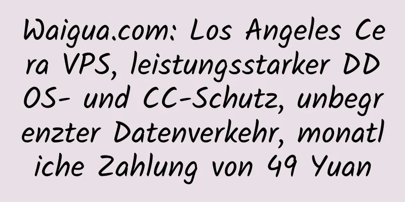 Waigua.com: Los Angeles Cera VPS, leistungsstarker DDOS- und CC-Schutz, unbegrenzter Datenverkehr, monatliche Zahlung von 49 Yuan