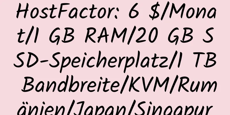 HostFactor: 6 $/Monat/1 GB RAM/20 GB SSD-Speicherplatz/1 TB Bandbreite/KVM/Rumänien/Japan/Singapur