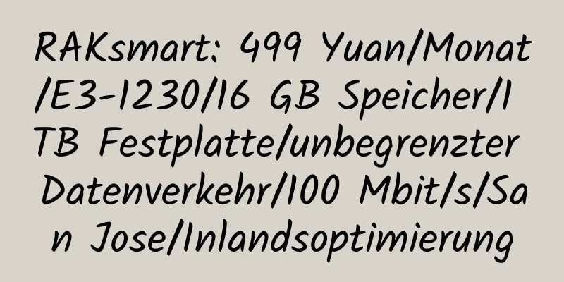 RAKsmart: 499 Yuan/Monat/E3-1230/16 GB Speicher/1 TB Festplatte/unbegrenzter Datenverkehr/100 Mbit/s/San Jose/Inlandsoptimierung