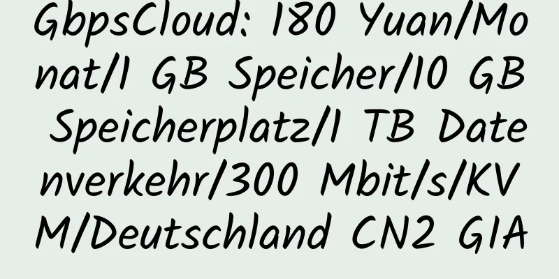 GbpsCloud: 180 Yuan/Monat/1 GB Speicher/10 GB Speicherplatz/1 TB Datenverkehr/300 Mbit/s/KVM/Deutschland CN2 GIA