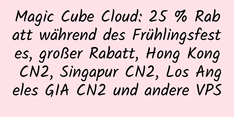 Magic Cube Cloud: 25 % Rabatt während des Frühlingsfestes, großer Rabatt, Hong Kong CN2, Singapur CN2, Los Angeles GIA CN2 und andere VPS