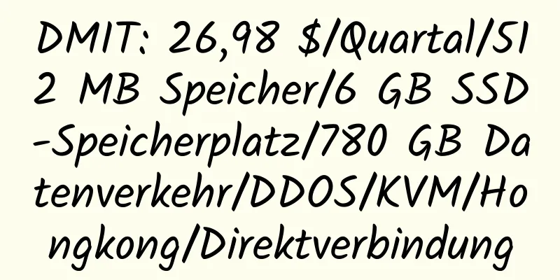 DMIT: 26,98 $/Quartal/512 MB Speicher/6 GB SSD-Speicherplatz/780 GB Datenverkehr/DDOS/KVM/Hongkong/Direktverbindung