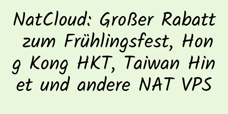 NatCloud: Großer Rabatt zum Frühlingsfest, Hong Kong HKT, Taiwan Hinet und andere NAT VPS